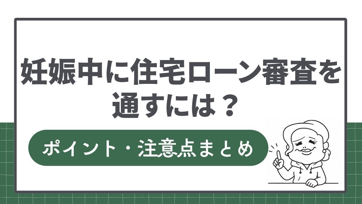妊娠中に住宅ローン審査を通すには？ポイントや注意点まとめ
